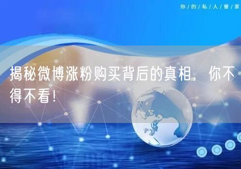 揭秘微博涨粉购买背后的真相，你不得不看！