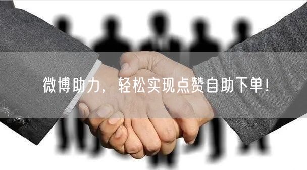 微博助力，轻松实现点赞自助下单！