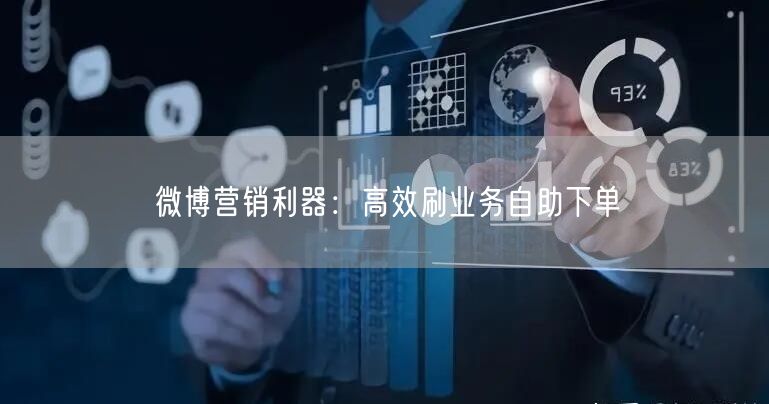 微博营销利器：高效刷业务自助下单