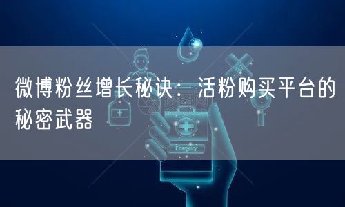 微博粉丝增长秘诀：活粉购买平台的秘密武器