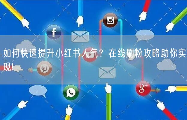 如何快速提升小红书人气？在线刷粉攻略助你实现!
