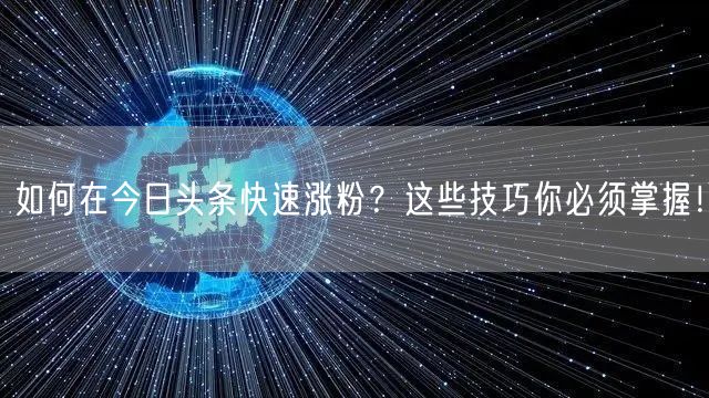 如何在今日头条快速涨粉？这些技巧你必须掌握！