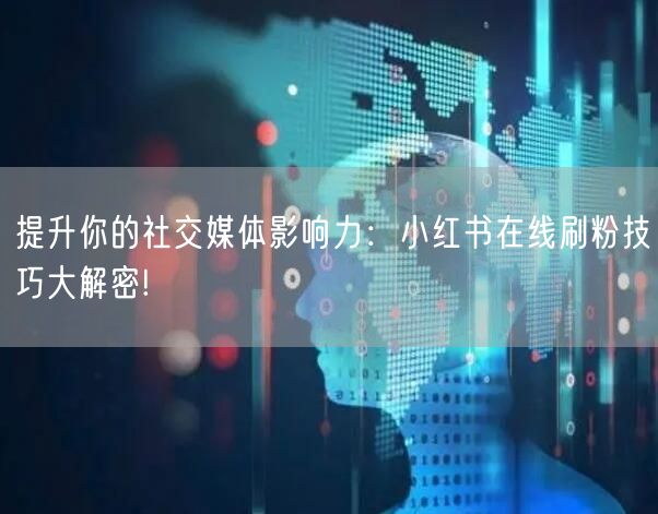 提升你的社交媒体影响力：小红书在线刷粉技巧大解密!