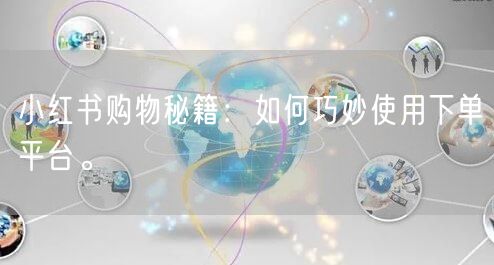 小红书购物秘籍：如何巧妙使用下单平台。
