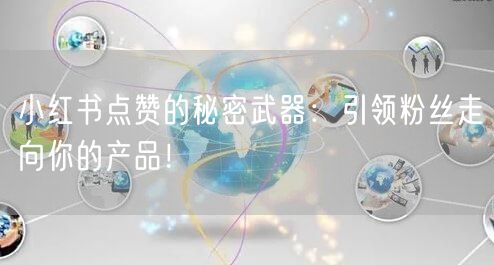 小红书点赞的秘密武器：引领粉丝走向你的产品！