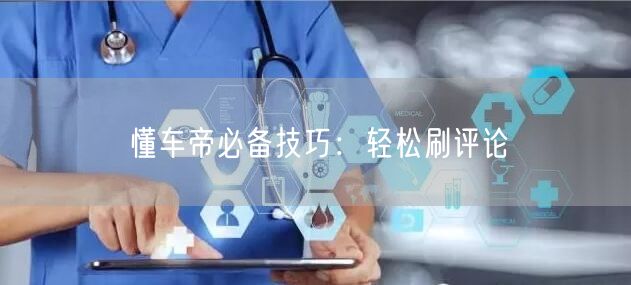 懂车帝必备技巧：轻松刷评论