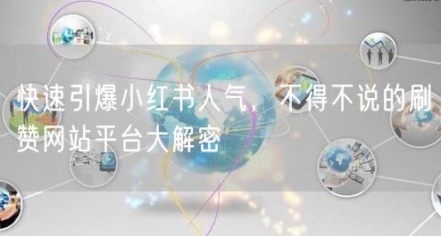 快速引爆小红书人气，不得不说的刷赞网站平台大解密