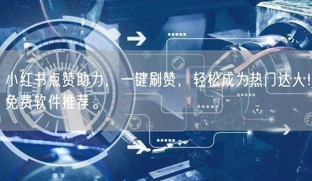 小红书点赞助力，一键刷赞，轻松成为热门达人！免费软件推荐。