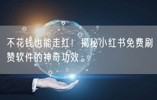 不花钱也能走红！揭秘小红书免费刷赞软件的神奇功效。