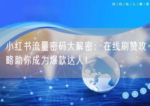 小红书流量密码大解密：在线刷赞攻略助你成为爆款达人！