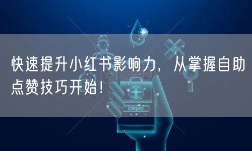 快速提升小红书影响力，从掌握自助点赞技巧开始！
