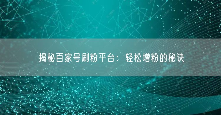 揭秘百家号刷粉平台：轻松增粉的秘诀