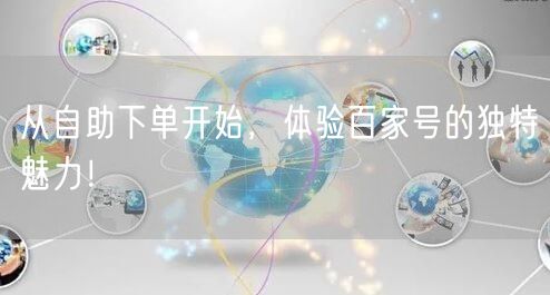 从自助下单开始，体验百家号的独特魅力！