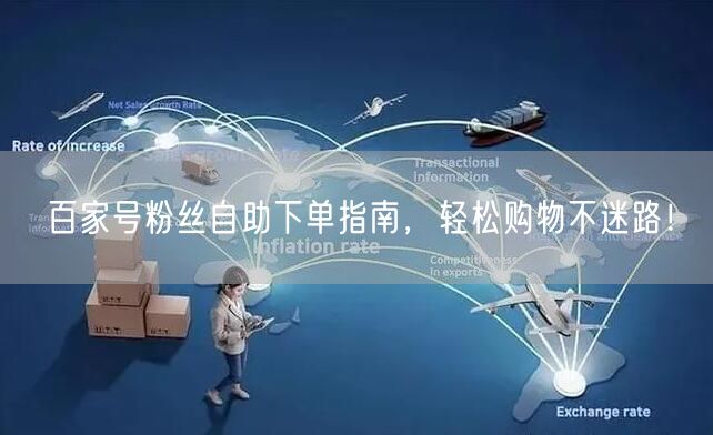 百家号粉丝自助下单指南，轻松购物不迷路！