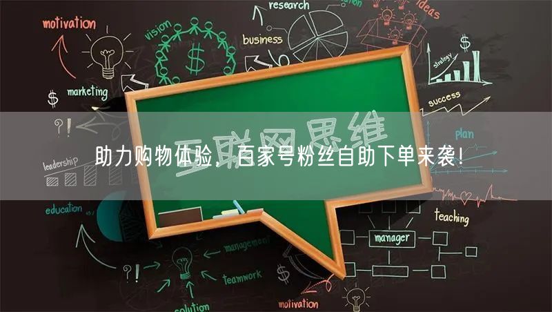 助力购物体验，百家号粉丝自助下单来袭！
