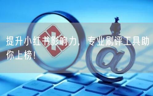 提升小红书影响力，专业刷评工具助你上榜！