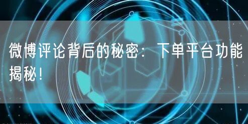 微博评论背后的秘密：下单平台功能揭秘！