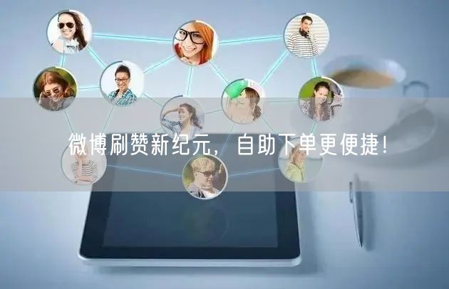 微博刷赞新纪元，自助下单更便捷！
