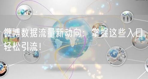 微博数据流量新动向：掌握这些入口，轻松引流！