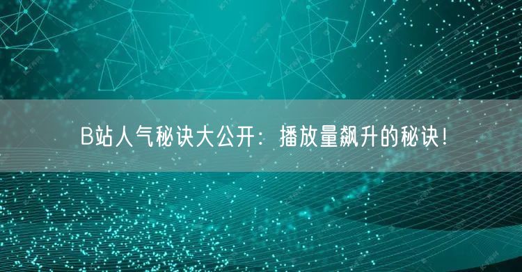 B站人气秘诀大公开：播放量飙升的秘诀！
