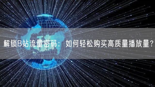 解锁B站流量密码：如何轻松购买高质量播放量？