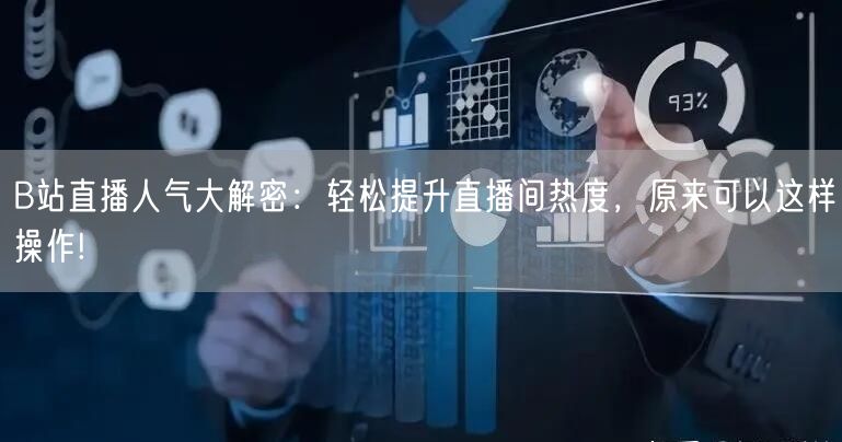 B站直播人气大解密：轻松提升直播间热度，原来可以这样操作!