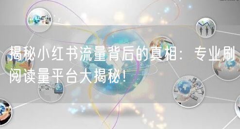 揭秘小红书流量背后的真相：专业刷阅读量平台大揭秘！