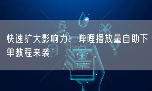 快速扩大影响力！哔哩播放量自助下单教程来袭