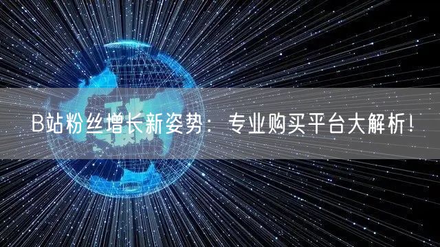 B站粉丝增长新姿势：专业购买平台大解析！