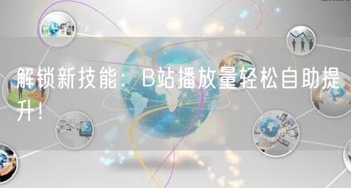 解锁新技能：B站播放量轻松自助提升！