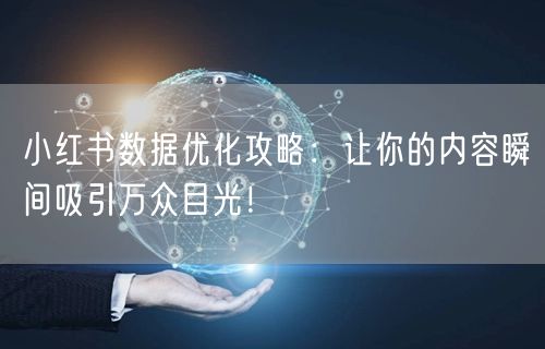 小红书数据优化攻略：让你的内容瞬间吸引万众目光！