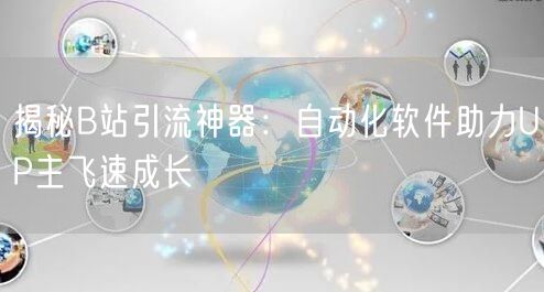 揭秘B站引流神器：自动化软件助力UP主飞速成长