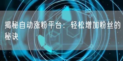 揭秘自动涨粉平台：轻松增加粉丝的秘诀