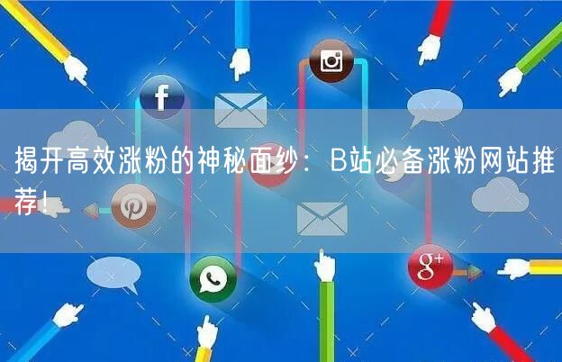 揭开高效涨粉的神秘面纱：B站必备涨粉网站推荐！