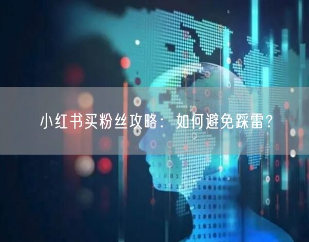 小红书买粉丝攻略：如何避免踩雷？
