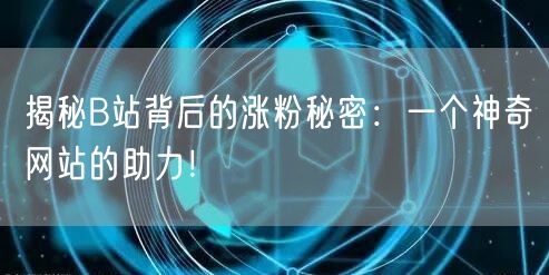 揭秘B站背后的涨粉秘密：一个神奇网站的助力！