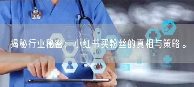 揭秘行业秘密：小红书买粉丝的真相与策略。
