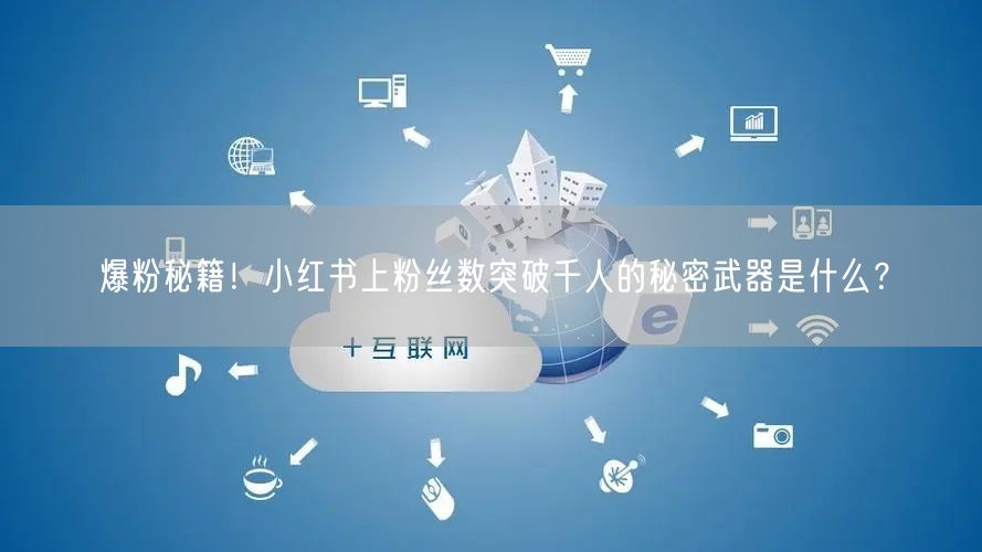 爆粉秘籍！小红书上粉丝数突破千人的秘密武器是什么？