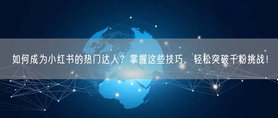 如何成为小红书的热门达人？掌握这些技巧，轻松突破千粉挑战！