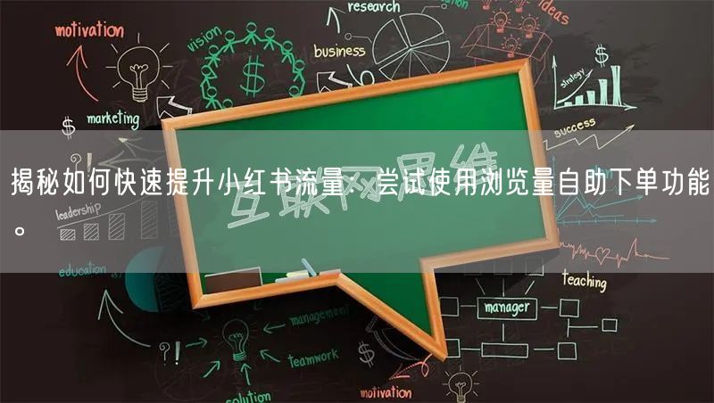 揭秘如何快速提升小红书流量：尝试使用浏览量自助下单功能。