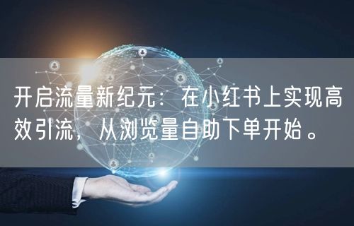 开启流量新纪元：在小红书上实现高效引流，从浏览量自助下单开始。