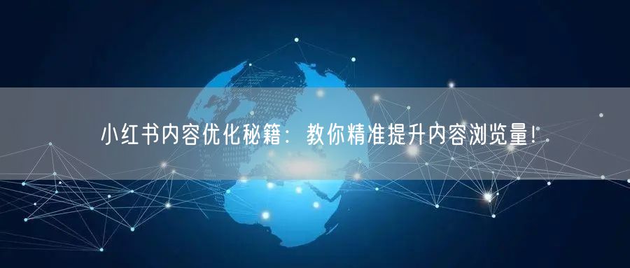 小红书内容优化秘籍：教你精准提升内容浏览量！
