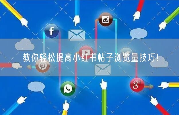 教你轻松提高小红书帖子浏览量技巧！