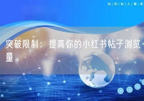 突破限制：提高你的小红书帖子浏览量。
