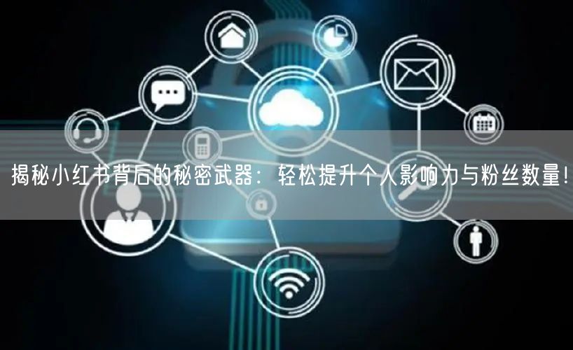 揭秘小红书背后的秘密武器：轻松提升个人影响力与粉丝数量！