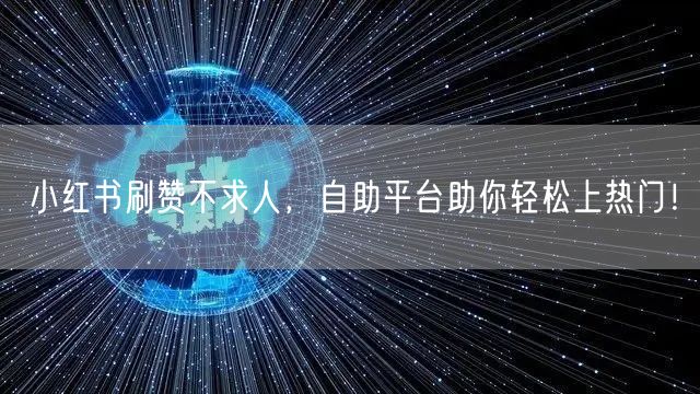 小红书刷赞不求人，自助平台助你轻松上热门！