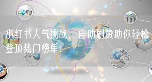 小红书人气挑战，自助刷赞助你轻松登顶热门榜单！