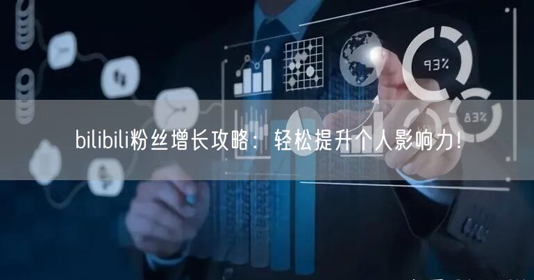bilibili粉丝增长攻略：轻松提升个人影响力！