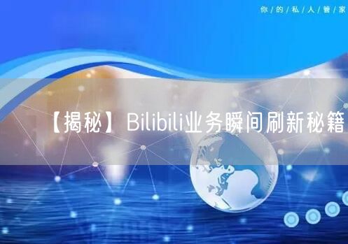 【揭秘】Bilibili业务瞬间刷新秘籍！