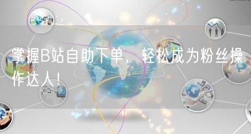 掌握B站自助下单，轻松成为粉丝操作达人！